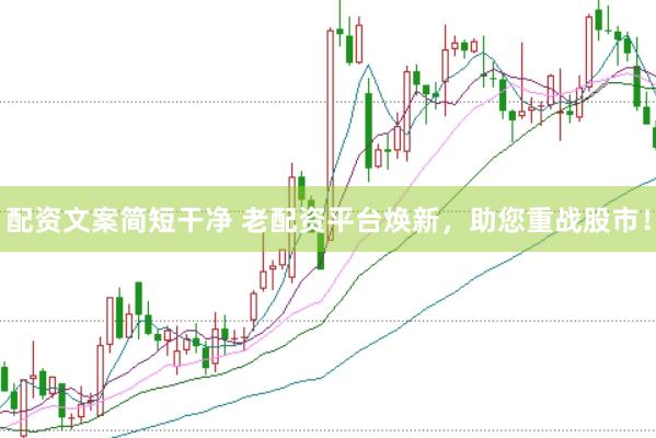 配资文案简短干净 老配资平台焕新，助您重战股市！