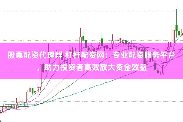股票配资代理群 杠杆配资网：专业配资服务平台，助力投资者高效放大资金效益
