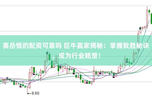 赛岳恒的配资可靠吗 巨牛赢家揭秘：掌握致胜秘诀，成为行业翘楚！