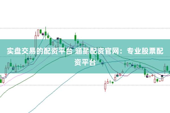 实盘交易的配资平台 涵星配资官网：专业股票配资平台