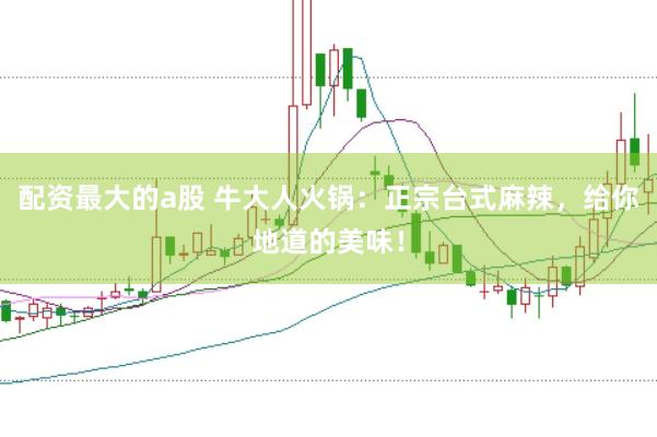 配资最大的a股 牛大人火锅：正宗台式麻辣，给你地道的美味！