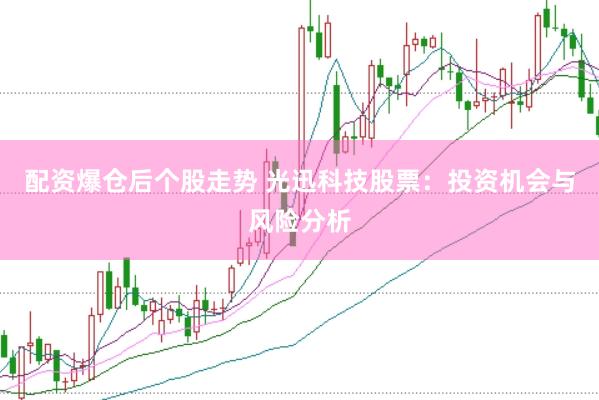 配资爆仓后个股走势 光迅科技股票：投资机会与风险分析