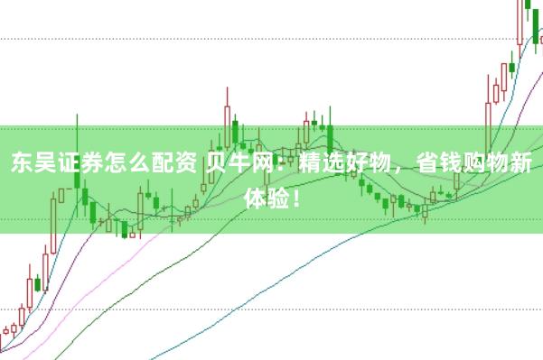 东吴证券怎么配资 贝牛网：精选好物，省钱购物新体验！