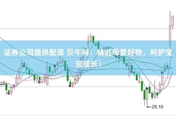 证券公司提供配资 贝牛网：精选母婴好物，呵护宝宝成长！