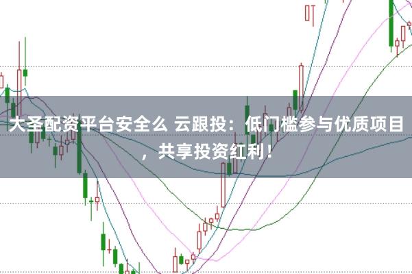 大圣配资平台安全么 云跟投：低门槛参与优质项目，共享投资红利！