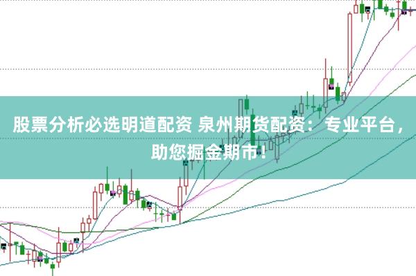 股票分析必选明道配资 泉州期货配资：专业平台，助您掘金期市！