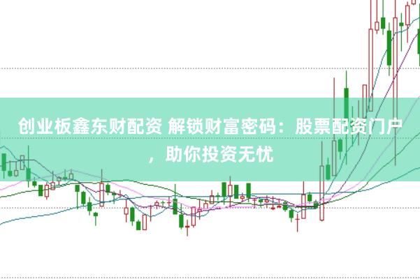 创业板鑫东财配资 解锁财富密码:股票配资门户,助你投资无忧