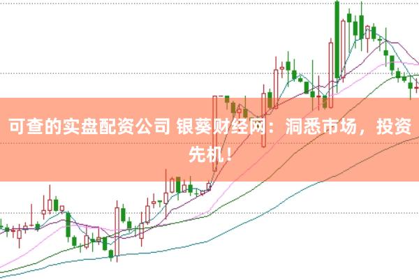 可查的实盘配资公司 银葵财经网：洞悉市场，投资先机！