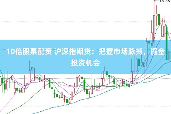 10倍股票配资 沪深指期货：把握市场脉搏，掘金投资机会