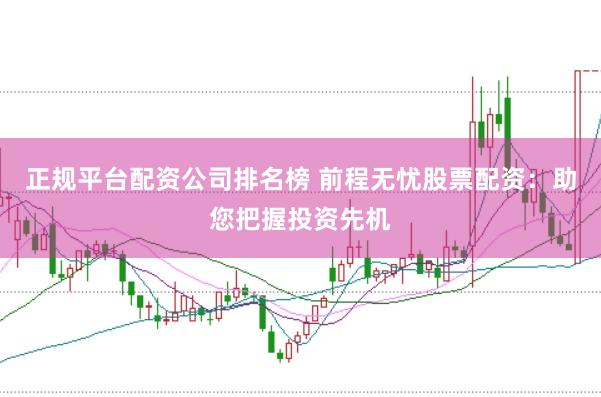 正规平台配资公司排名榜 前程无忧股票配资：助您把握投资先机