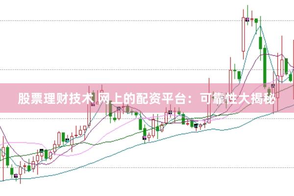 股票理财技术 网上的配资平台：可靠性大揭秘