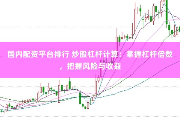 国内配资平台排行 炒股杠杆计算：掌握杠杆倍数，把握风险与收益