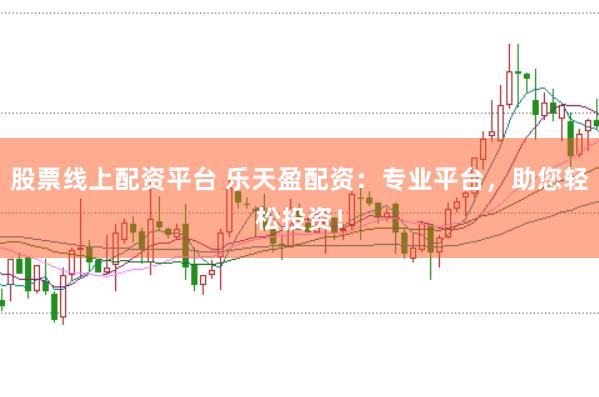股票线上配资平台 乐天盈配资：专业平台，助您轻松投资！
