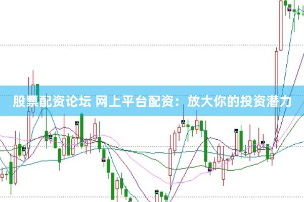 股票配资论坛 网上平台配资：放大你的投资潜力
