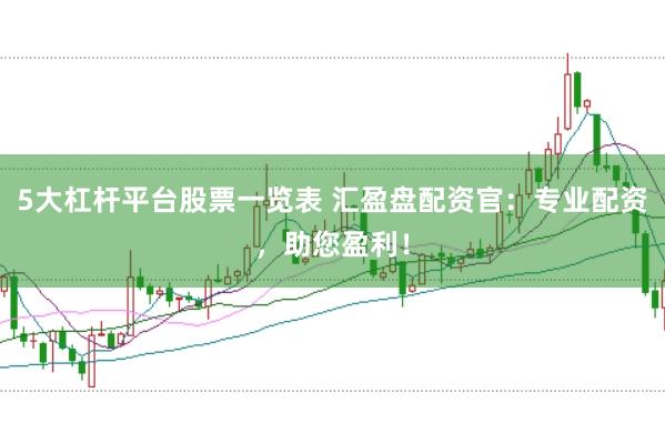 5大杠杆平台股票一览表 汇盈盘配资官：专业配资，助您盈利！
