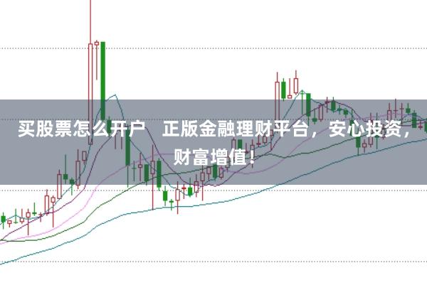 买股票怎么开户   正版金融理财平台，安心投资，财富增值！