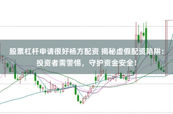 股票杠杆申请很好杨方配资 揭秘虚假配资陷阱：投资者需警惕，守护资金安全！