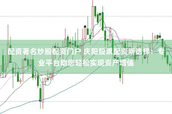 配资著名炒股配资门户 庆阳股票配资新选择：专业平台助您轻松实现资产增值