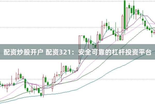 配资炒股开户 配资321：安全可靠的杠杆投资平台