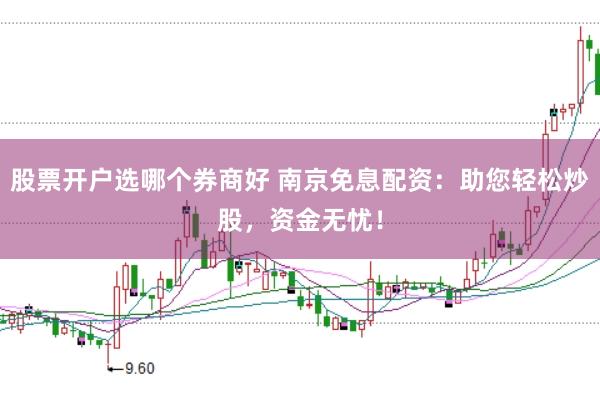 股票开户选哪个券商好 南京免息配资：助您轻松炒股，资金无忧！