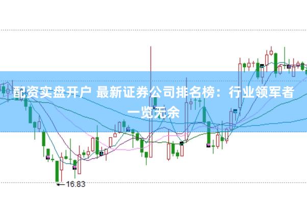 配资实盘开户 最新证券公司排名榜：行业领军者一览无余