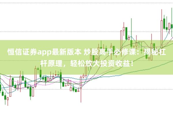 恒信证券app最新版本 炒股高手必修课：揭秘杠杆原理，轻松放大投资收益！