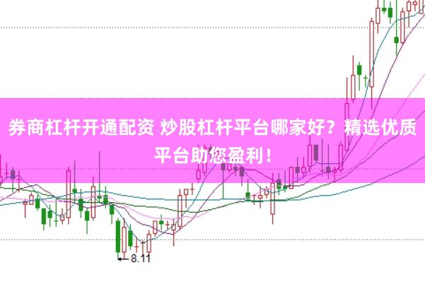 券商杠杆开通配资 炒股杠杆平台哪家好？精选优质平台助您盈利！