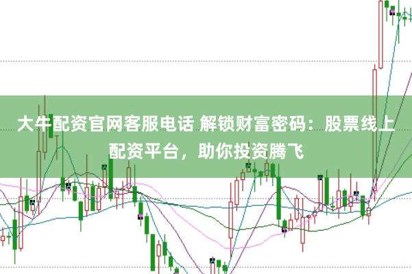 大牛配资官网客服电话 解锁财富密码：股票线上配资平台，助你投资腾飞