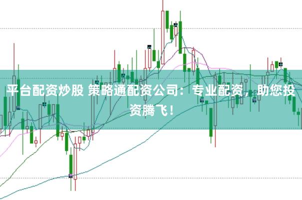 平台配资炒股 策略通配资公司：专业配资，助您投资腾飞！