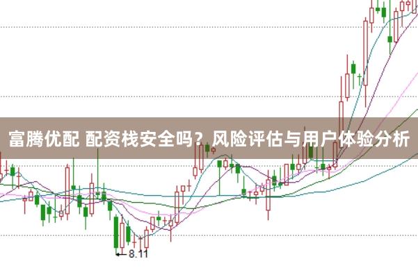 富腾优配 配资栈安全吗？风险评估与用户体验分析