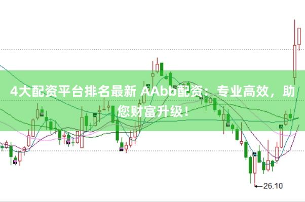 4大配资平台排名最新 AAbb配资：专业高效，助您财富升级！