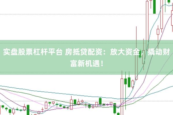 实盘股票杠杆平台 房抵贷配资：放大资金，撬动财富新机遇！