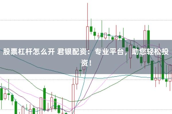 股票杠杆怎么开 君银配资：专业平台，助您轻松投资！