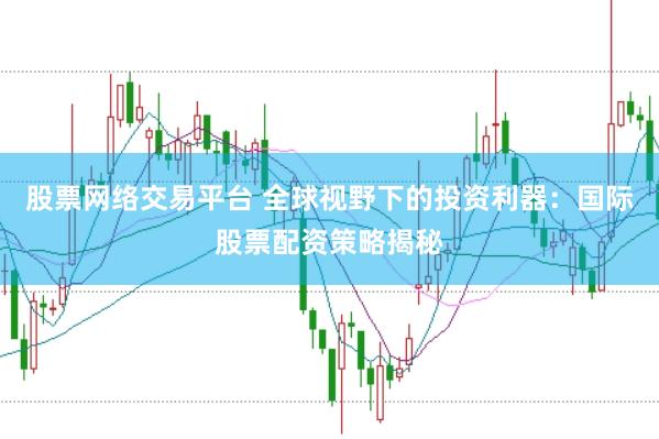 股票网络交易平台 全球视野下的投资利器：国际股票配资策略揭秘