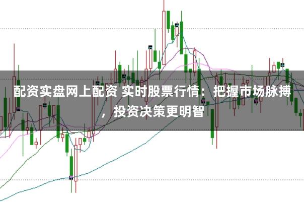 配资实盘网上配资 实时股票行情：把握市场脉搏，投资决策更明智