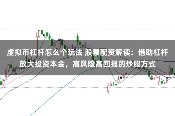 虚拟币杠杆怎么个玩法 股票配资解读：借助杠杆放大投资本金，高风险高回报的炒股方式
