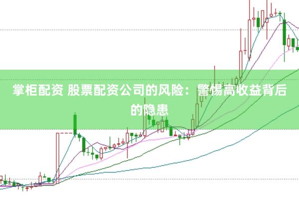 掌柜配资 股票配资公司的风险：警惕高收益背后的隐患