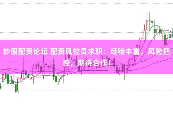 炒股配资论坛 配资风控员求职:经验丰富,风险把控,期待合作!