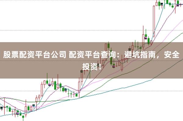 股票配资平台公司 配资平台查询:避坑指南,安全投资!