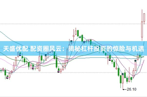 天盛优配 配资圈风云:揭秘杠杆投资的惊险与机遇