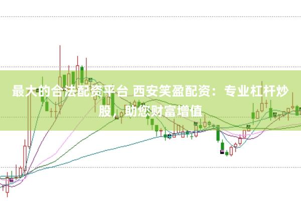 最大的合法配资平台 西安笑盈配资:专业杠杆炒股,助您财富增值