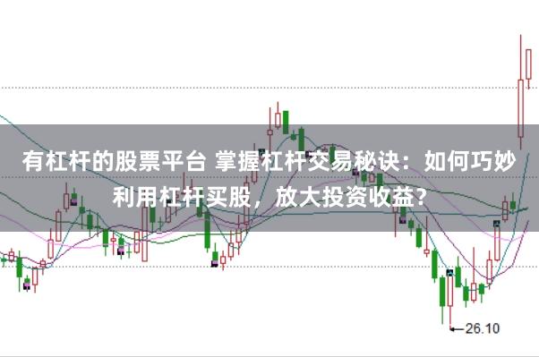 有杠杆的股票平台 掌握杠杆交易秘诀：如何巧妙利用杠杆买股，放大投资收益？