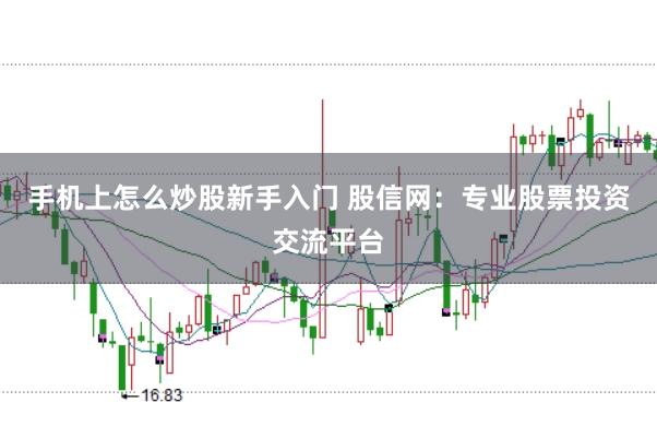 手机上怎么炒股新手入门 股信网：专业股票投资交流平台