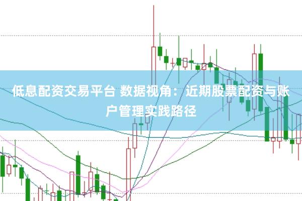 低息配资交易平台 数据视角：近期股票配资与账户管理实践路径