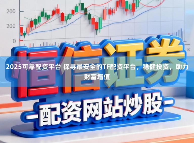 2025可靠配资平台 探寻最安全的TF配资平台,稳健投资,助力财富增值