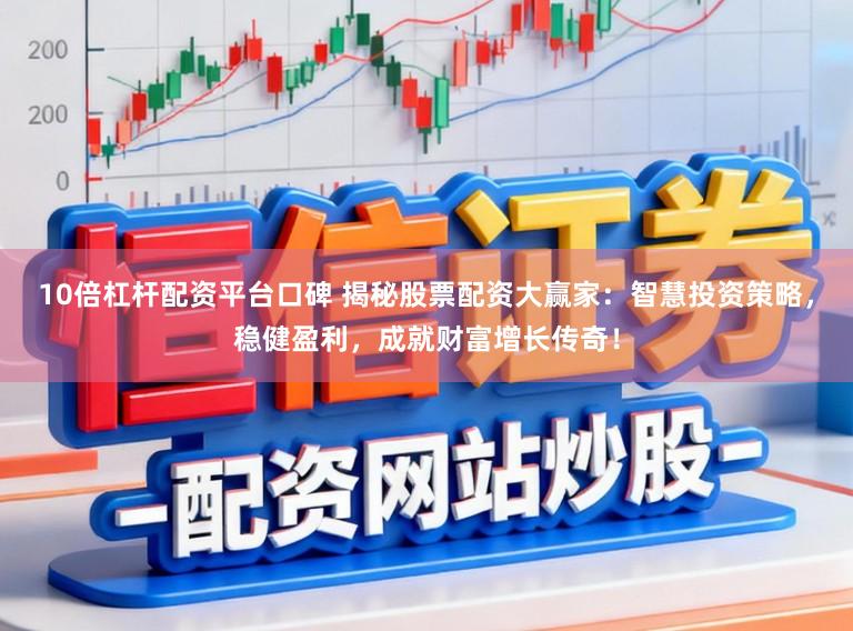 10倍杠杆配资平台口碑 揭秘股票配资大赢家:智慧投资策略,稳健盈利,成就财富增长传奇!