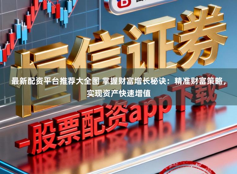 最新配资平台推荐大全图 掌握财富增长秘诀:精准财富策略,实现资产快速增值