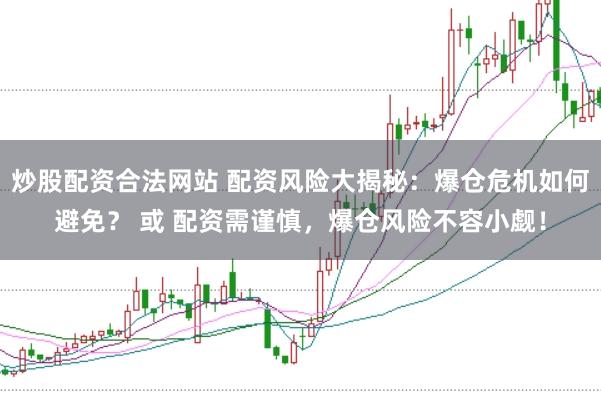炒股配资合法网站 配资风险大揭秘：爆仓危机如何避免？ 或 配资需谨慎，爆仓风险不容小觑！