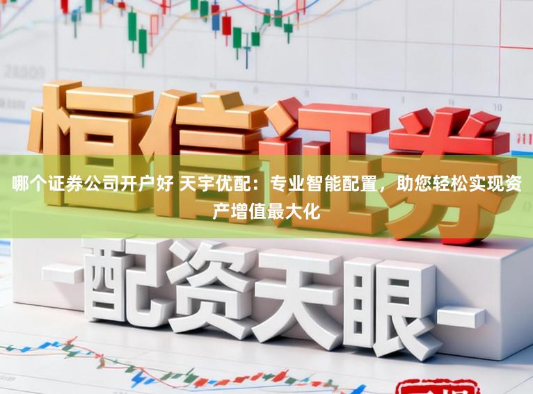 哪个证券公司开户好 天宇优配:专业智能配置,助您轻松实现资产增值最大化