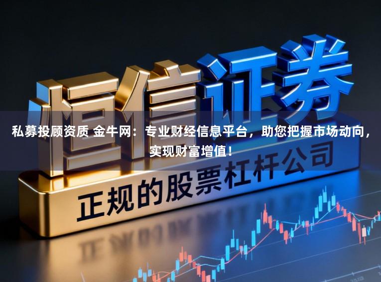 私募投顾资质 金牛网:专业财经信息平台,助您把握市场动向,实现财富增值!